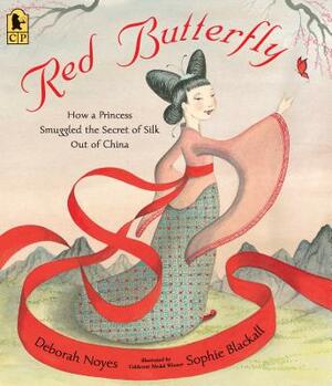 Red Butterfly: How a Princess Smuggled the Secret of Silk Out of China by Deborah Noyes