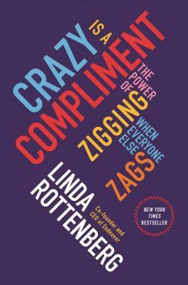 Crazy Is a Compliment: The Power of Zigging When Everyone Else Zags by Linda Rottenberg