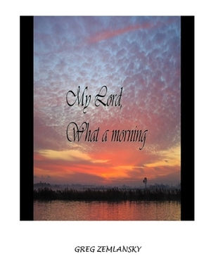 My Lord What A Morning by Greg Zemlansky