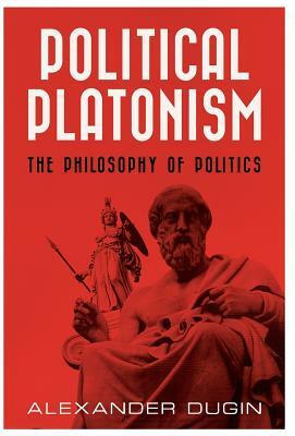 Political Platonism: The Philosophy of Politics by Alexander Dugin