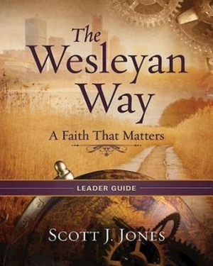 The Wesleyan Way Leader Guide: A Faith That Matters by Scott J. Jones