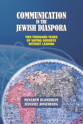 Communication in the Jewish Diaspora: Two Thousand Years of Saying Goodbye Without Leaving by Menahem Blondheim, Hananel Rosenberg