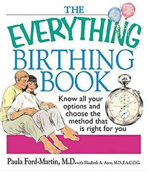 The Everything Birthing Book: Know All Your Options and Choose the Method That Is Right For You by Paula Ford-Martin, Elisabeth A. Aron