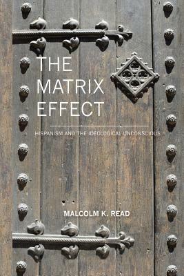 The Matrix Effect: Hispanism and the Ideological Unconscious by Malcolm Read