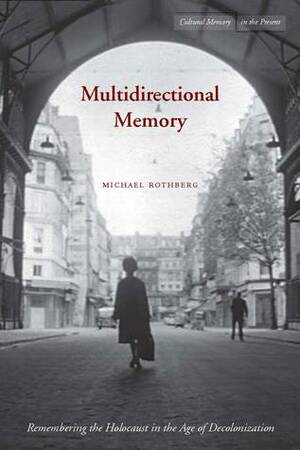 Multidirectional Memory: Remembering the Holocaust in the Age of Decolonization by Michael Rothberg