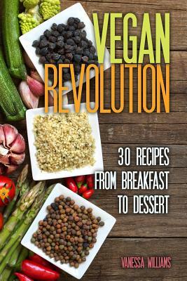 Vegan Revolution: 30 All Time Classic Vegan Recipes, Everything from Breakfast to Dessert! by Vanessa Williams