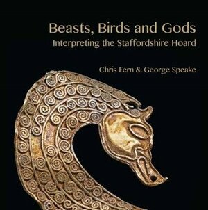 Beasts. Birds and Gods: Interpreting the Staffordshire Hoardn by George Speake, Chris Fern