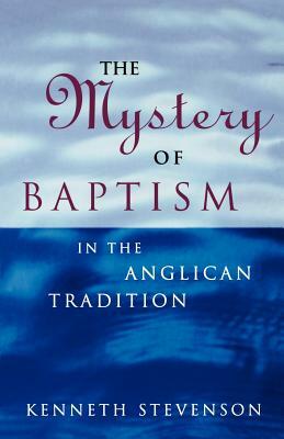 The Mystery of Baptism in the Anglican Tradition by Kenneth Stevenson