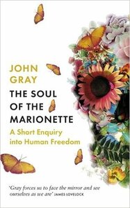 The Soul of the Marionette: A Short Inquiry into Human Freedom by John N. Gray