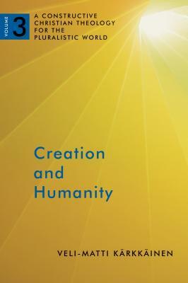 Creation and Humanity: A Constructive Christian Theology for the Pluralistic World, Volume 3 by Veli-Matti Karkkainen