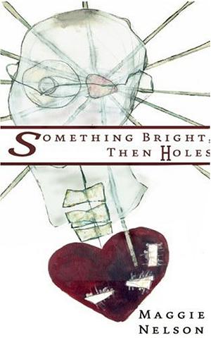 Something Bright, Then Holes by Maggie Nelson