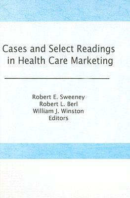 Cases and Select Readings in Health Care Marketing by Robert L. Berl *Deceased*, William Winston, Robert Sweeney