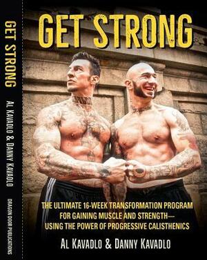 Get Strong: The Ultimate 16-Week Transformation Program For gaining Muscle And Strength—Using The Power Of Progressive Calisthenics by Al Kavadlo, Mark Sisson, Danny Kavadlo