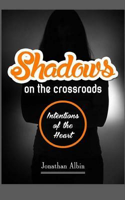 Shadows on the Crossroads: Intentions of the Heart by Jonathan Albin