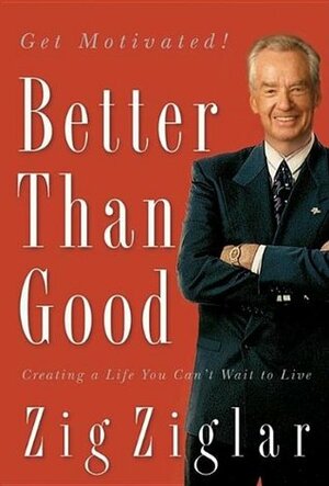 Better Than Good: Creating a Life You Can't Wait to Live by Zig Ziglar