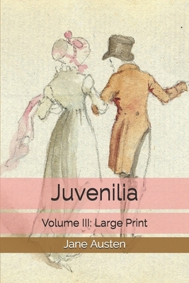 Juvenilia - Volume III: Large Print by Jane Austen