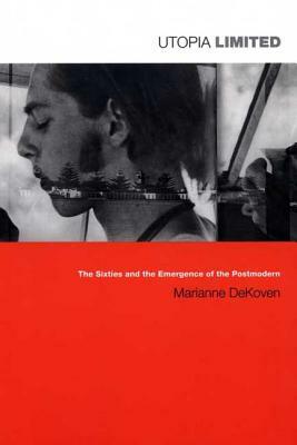 Utopia Limited: The Sixties and the Emergence of the Postmodern by Marianne Dekoven