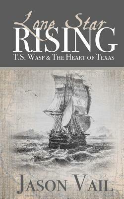 Lone Star Rising: T.S. Wasp and the Heart of Texas by Jason Vail