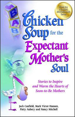 Chicken Soup for the Expectant Mother's Soul: Stories to Inspire and Warm the Hearts of Soon-To-Be Mothers by Patty Aubery, Jack Canfield, Mark Victor Hansen