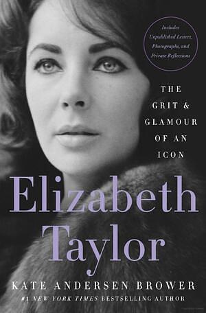 Elizabeth Taylor: The Grit & Glamour of an Icon by Kate Andersen Brower, Kate Andersen Brower
