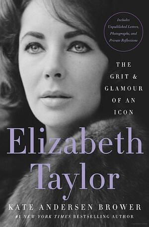 Elizabeth Taylor: The Grit & Glamour of an Icon by Kate Andersen Brower