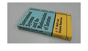 International Systems and the Modernization of Societies: The Formation of National Goals and Attitudes by J. P. Nettl, Roland Robertson