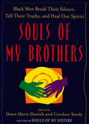 Souls of My Brothers: Black Men Break Their Silence, Tell Their Truths and Heal Their Spirits by Candace Sandy, Dawn Marie Daniels