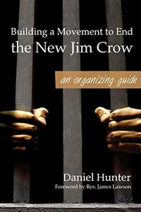 Building a Movement to End the New Jim Crow: an organizing guide by Daniel Hunter