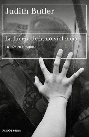 La fuerza de la no violencia: La ética en lo político by Judith Butler, Marcos Mayer