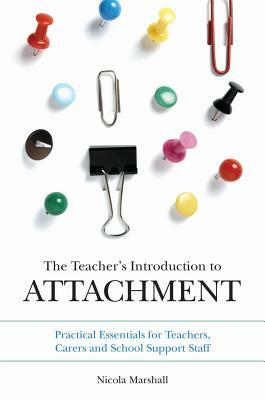 The Teacher's Introduction to Attachment: Practical Essentials for Teachers, Carers and School Support Staff by Nicola Marshall