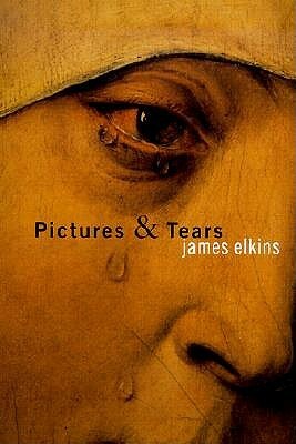 Pictures and Tears: A History of People Who Have Cried in Front of Paintings by James Elkins