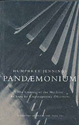 Pandaemonium, 1660-1886: The Coming of the Machine as Seen by Contemporary Observers by Charles Madge, Humphrey Jennings