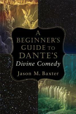 A Beginner's Guide to Dante's Divine Comedy by Jason M. Baxter