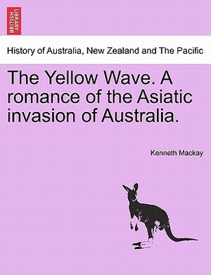The Yellow Wave: A Romance of the Asiatic Invasion of Australia by Andrew Enstice, Kenneth Mackay, Janeen Webb
