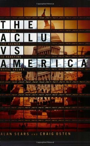 The ACLU vs. America: Exposing the Agenda to Redefine Moral Values by Alan Sears, Craig Osten