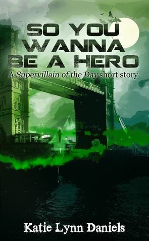 So You Wanna Be A Hero (Supervillain of the Day) by Katie Lynn Daniels