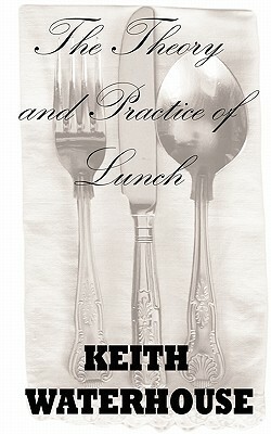 The Theory and Practice of Lunch by Keith Waterhouse