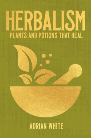 Herbalism: Plants and Potions that Heal by Adrian White
