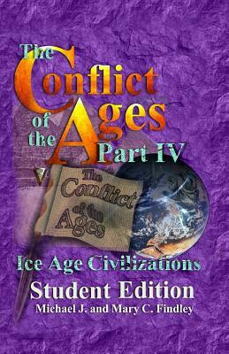 The Conflict of the Ages Student Edition IV: Ice Age Civilizations by Michael J. Findley