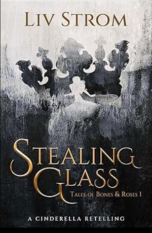 Stealing Glass: A Cinderella Retelling by Liv Strom