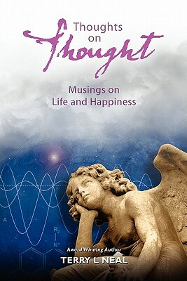 Thoughts on Thought Musings on Life and Happiness: Pithy Commentary and Words of Wisdom by Terry L. Neal