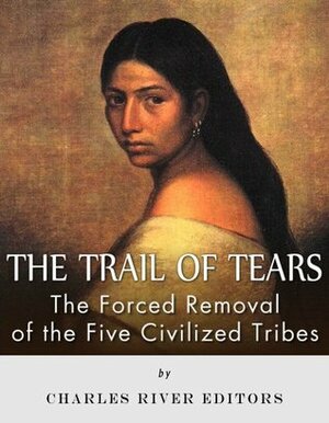 The Trail of Tears: The Forced Removal of the Five Civilized Tribes by Charles River Editors