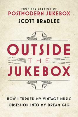 Outside the Jukebox: How I Turned My Vintage Music Obsession Into My Dream Gig by Scott Bradlee