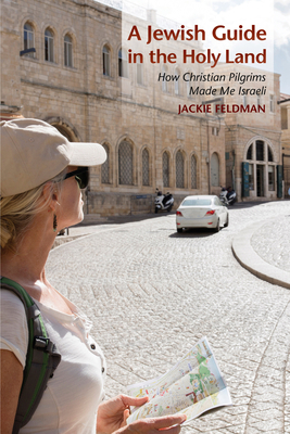 A Jewish Guide in the Holy Land: How Christian Pilgrims Made Me Israeli by Jackie Feldman