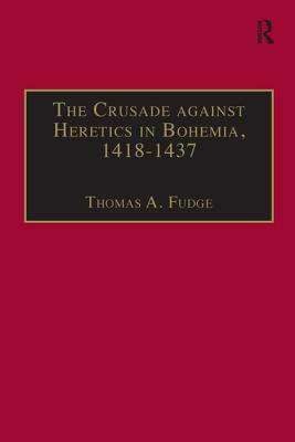 The Crusade Against Heretics in Bohemia, 1418-1437: Sources and Documents for the Hussite Crusades by 
