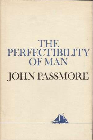 The Perfectibility of Man by John Arthur Passmore