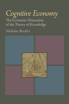 Cognitive Economy: The Economic Dimension of the Theory of Knowledge by Nicholas Rescher