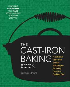 The Cast Iron Baking Book: A Delicious Collection of Over 200 Recipes for Every Cast-Iron Cooking Tool by Dominique DeVito