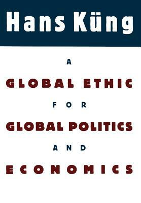 A Global Ethic for Global Politics and Economics by Hans Kung