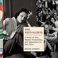 The Equivalents: A Story of Art, Female Friendship, and Liberation in the 1960s by Maggie Doherty